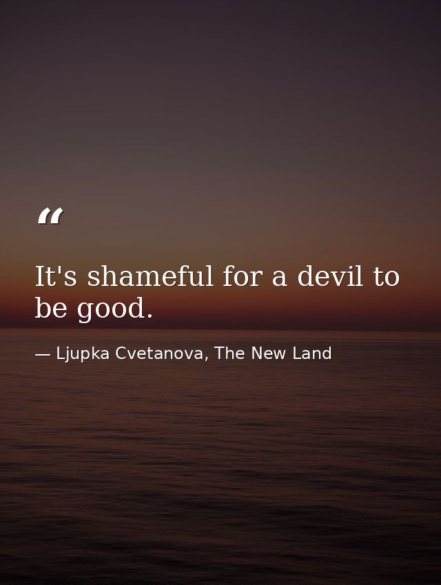 It's shameful for a devil to be good. — Ljupka Cvetanova, The New Land