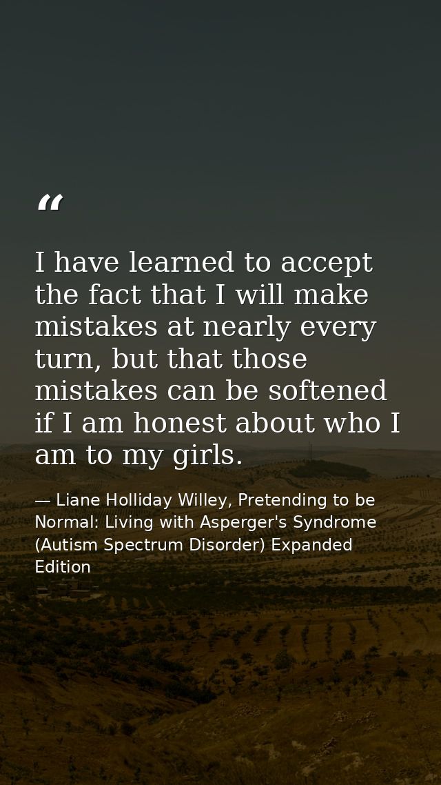 I have learned to accept the fact that I will make mistakes at nearly every turn, but that those mistakes can be softene — Liane Holliday Willey, Pretending to be Normal: Living with Asperger's Syndrome (Autism Spectrum Disorder) Expanded Edition