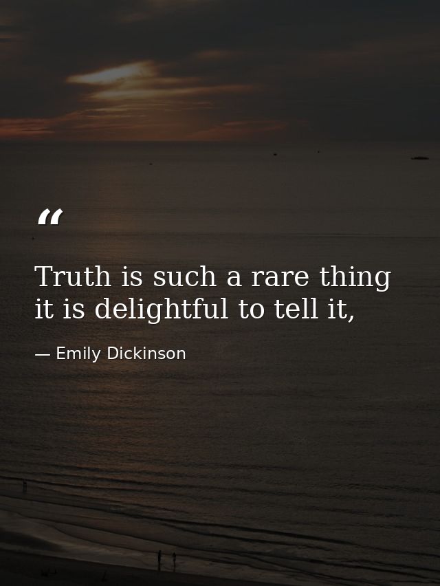 Truth is such a rare thing it is delightful to tell it, — Emily Dickinson