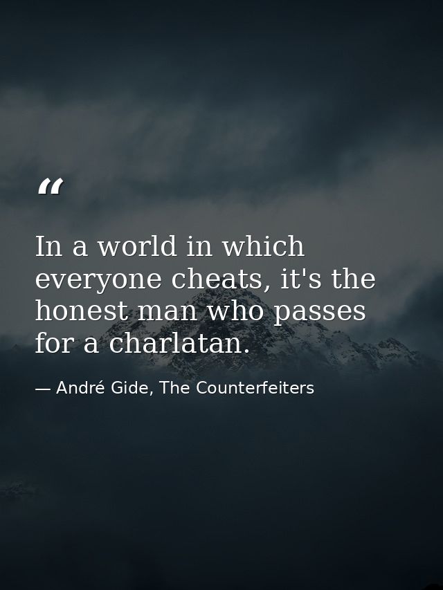 In a world in which everyone cheats, it's the honest man who passes for a charlatan. — André Gide, The Counterfeiters