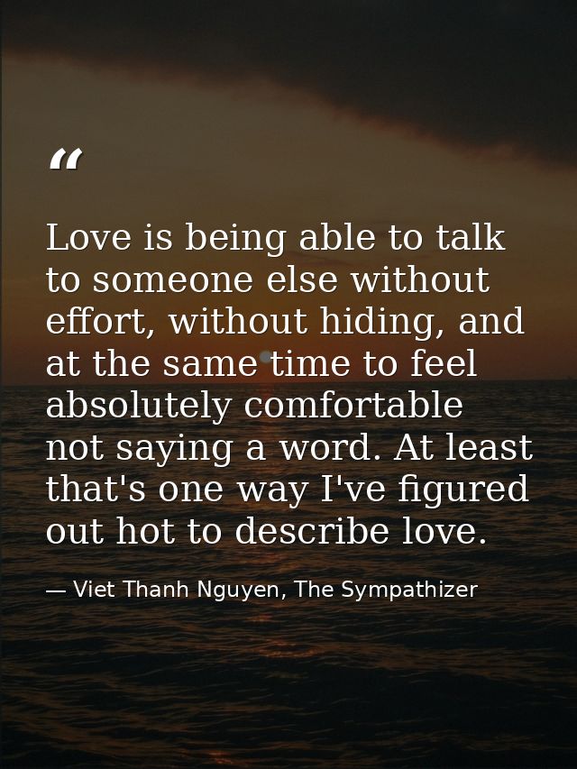 Love is being able to talk to someone else without effort, without hiding, and at the same time to feel absolutely comfo — Viet Thanh Nguyen, The Sympathizer