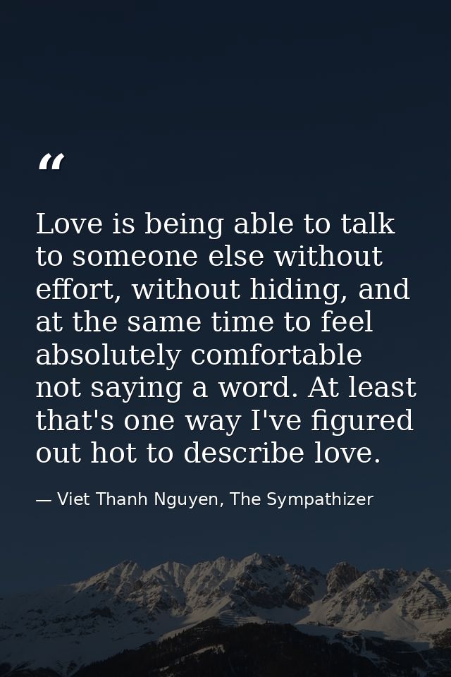 Love is being able to talk to someone else without effort, without hiding, and at the same time to feel absolutely comfo — Viet Thanh Nguyen, The Sympathizer