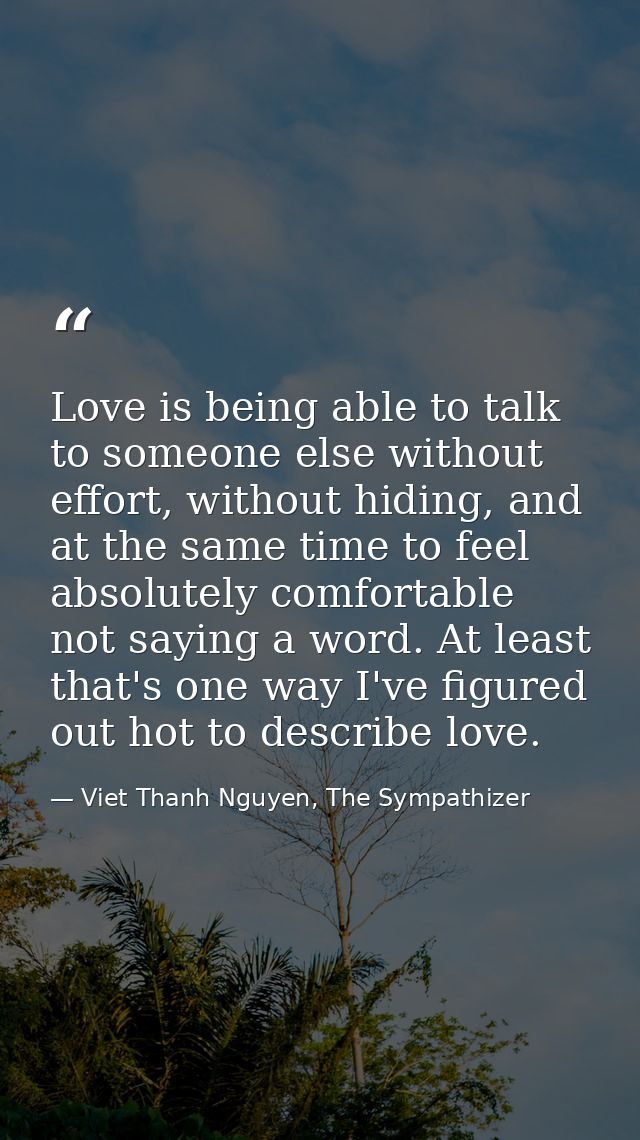 Love is being able to talk to someone else without effort, without hiding, and at the same time to feel absolutely comfo — Viet Thanh Nguyen, The Sympathizer