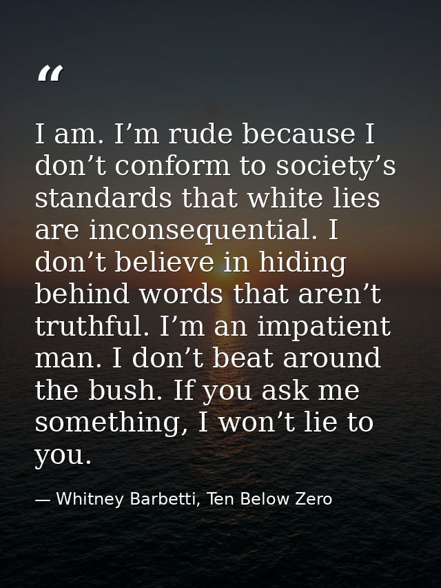 I am. I’m rude because I don’t conform to society’s standards that white lies are inconsequential. I don’t believe in hi — Whitney Barbetti, Ten Below Zero