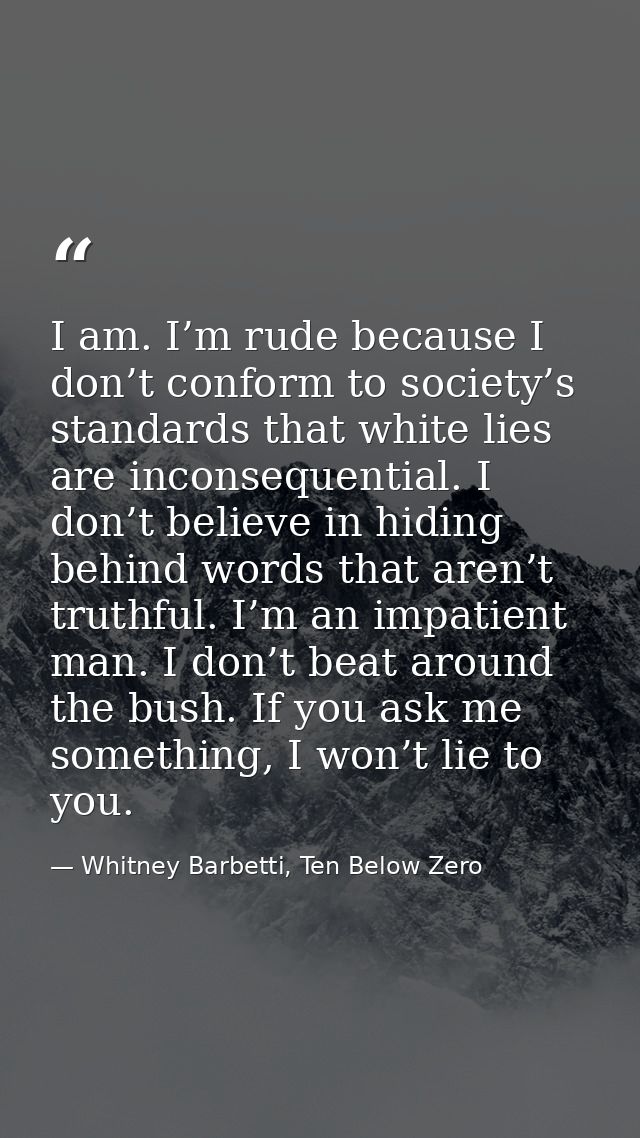I am. I’m rude because I don’t conform to society’s standards that white lies are inconsequential. I don’t believe in hi — Whitney Barbetti, Ten Below Zero