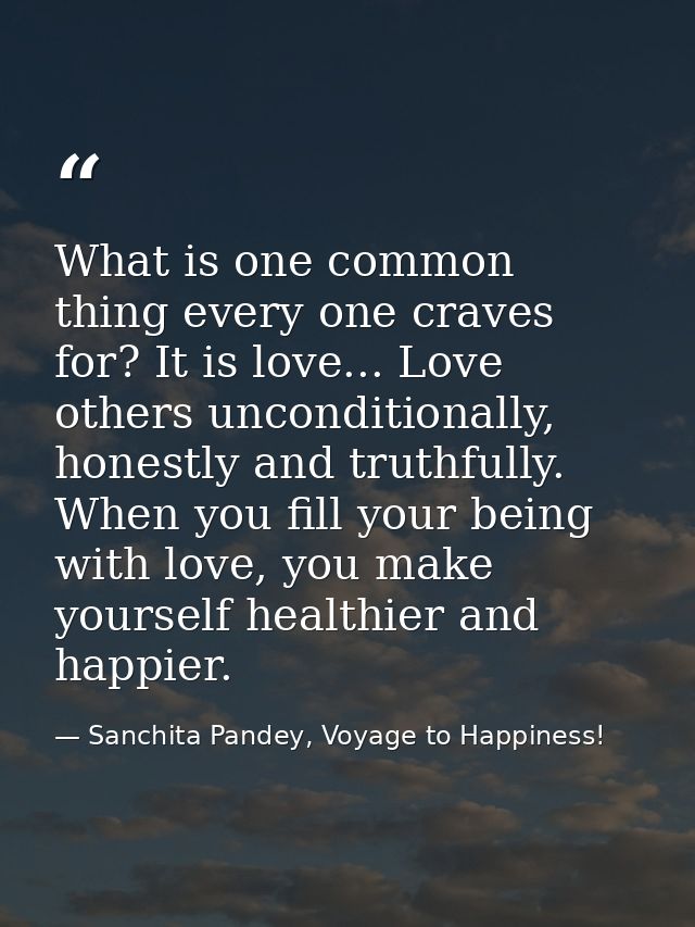 What is one common thing every one craves for? It is love... Love others unconditionally, honestly and truthfully. When  — Sanchita Pandey, Voyage to Happiness!