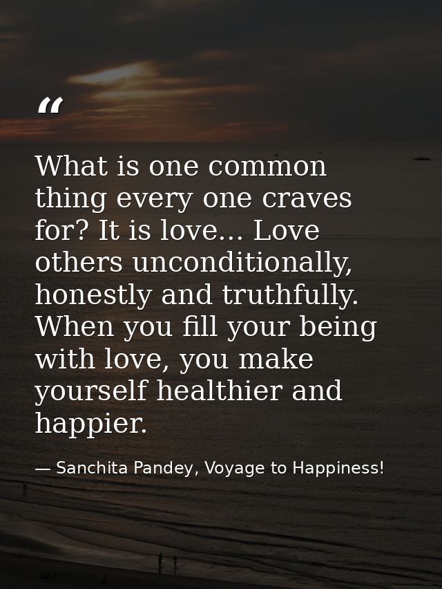 What is one common thing every one craves for? It is love... Love others unconditionally, honestly and truthfully. When  — Sanchita Pandey, Voyage to Happiness!