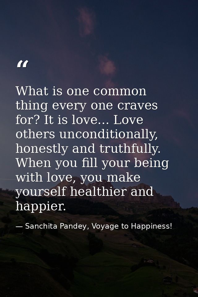 What is one common thing every one craves for? It is love... Love others unconditionally, honestly and truthfully. When  — Sanchita Pandey, Voyage to Happiness!
