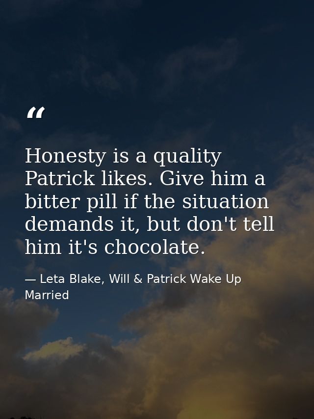 Honesty is a quality Patrick likes. Give him a bitter pill if the situation demands it, but don't tell him it's chocolat — Leta Blake, Will & Patrick Wake Up Married