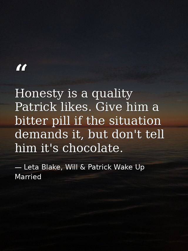 Honesty is a quality Patrick likes. Give him a bitter pill if the situation demands it, but don't tell him it's chocolat — Leta Blake, Will & Patrick Wake Up Married