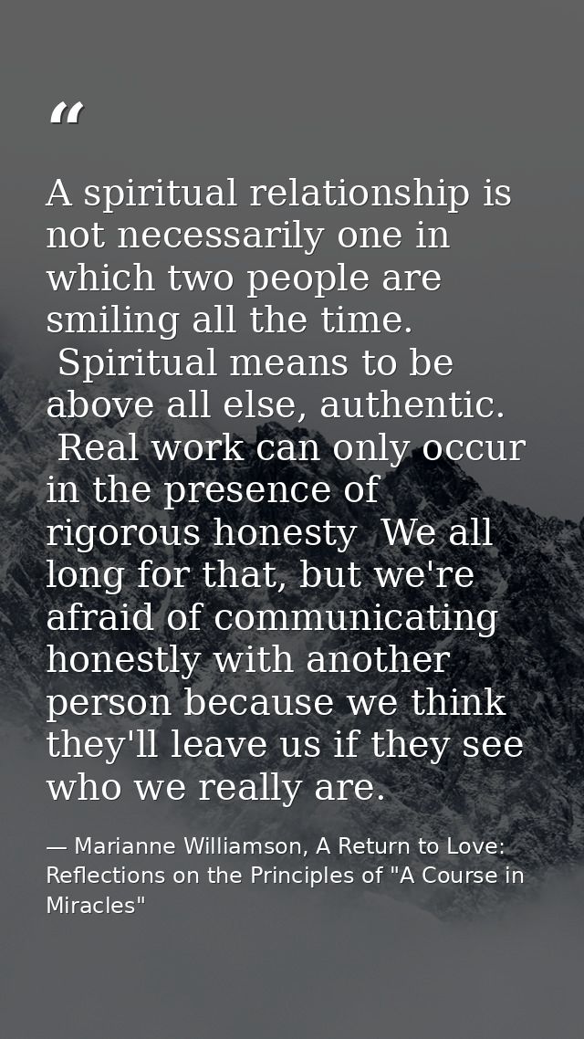 A spiritual relationship is not necessarily one in which two people are smiling all the time.  Spiritual means to be abo — Marianne Williamson, A Return to Love: Reflections on the Principles of "A Course in Miracles"
