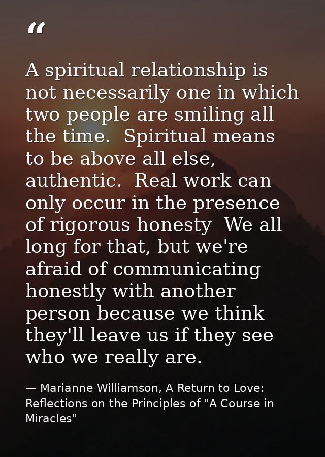 A spiritual relationship is not necessarily one in which two people are smiling all the time.  Spiritual means to be abo — Marianne Williamson, A Return to Love: Reflections on the Principles of "A Course in Miracles"