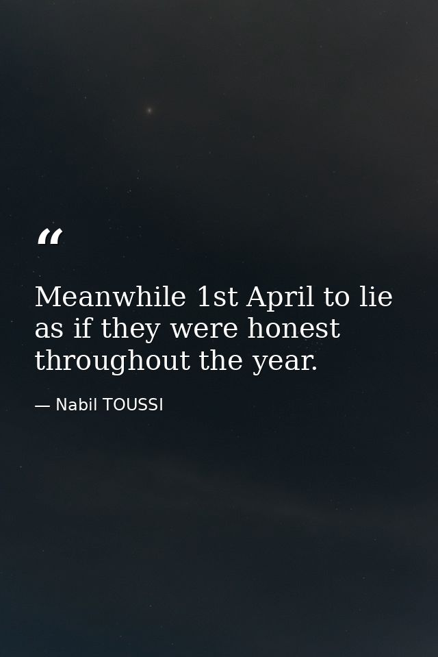 Meanwhile 1st April to lie as if they were honest throughout the year. — Nabil TOUSSI