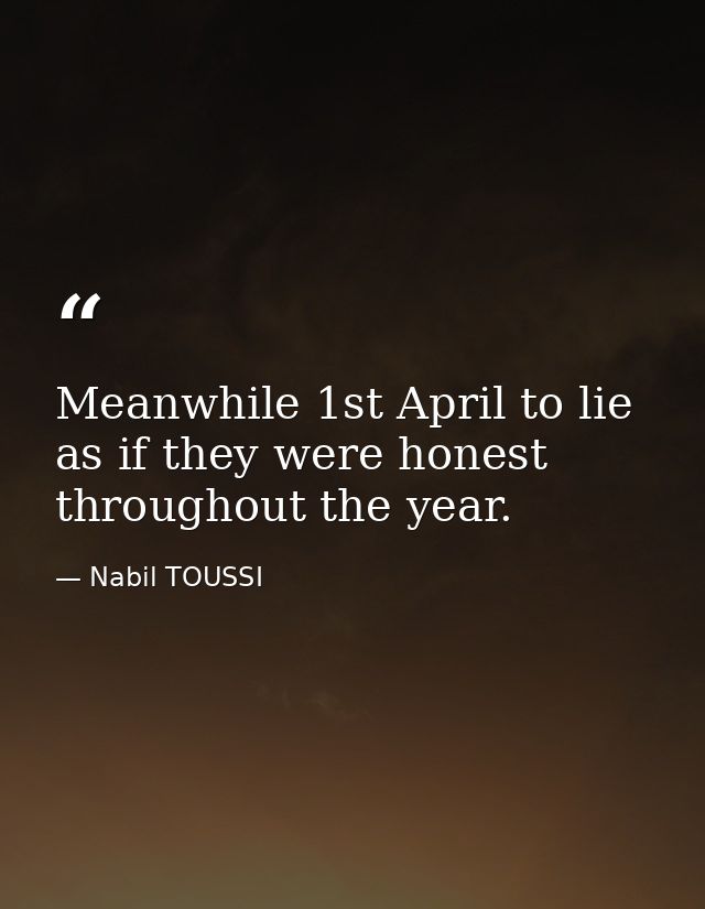 Meanwhile 1st April to lie as if they were honest throughout the year. — Nabil TOUSSI