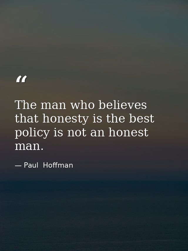 The man who believes that honesty is the best policy is not an honest man. — Paul  Hoffman