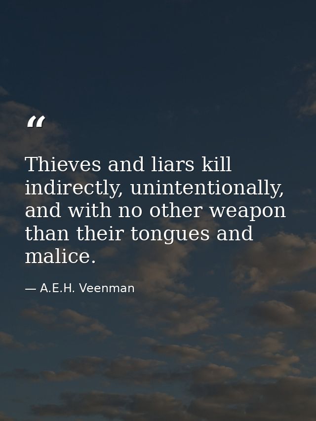 Thieves and liars kill indirectly, unintentionally, and with no other weapon than their tongues and malice. — A.E.H. Veenman