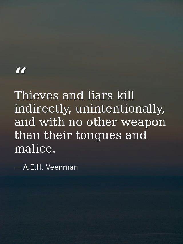 Thieves and liars kill indirectly, unintentionally, and with no other weapon than their tongues and malice. — A.E.H. Veenman