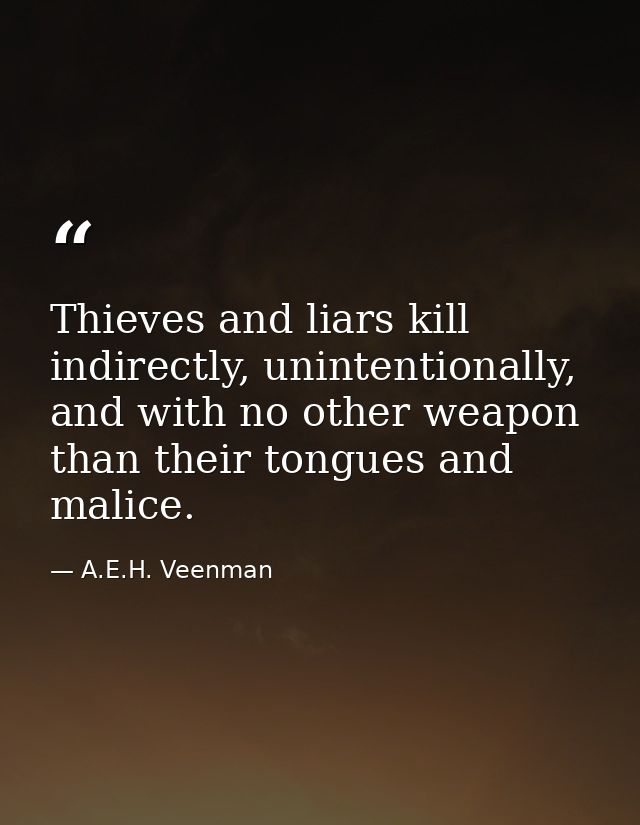 Thieves and liars kill indirectly, unintentionally, and with no other weapon than their tongues and malice. — A.E.H. Veenman