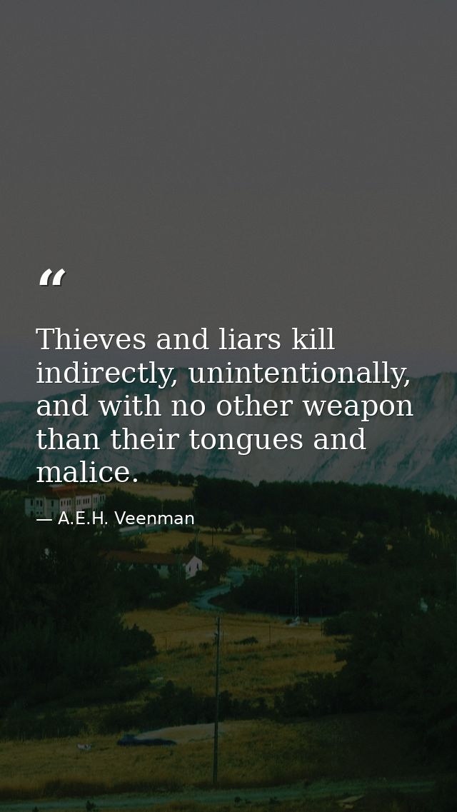 Thieves and liars kill indirectly, unintentionally, and with no other weapon than their tongues and malice. — A.E.H. Veenman