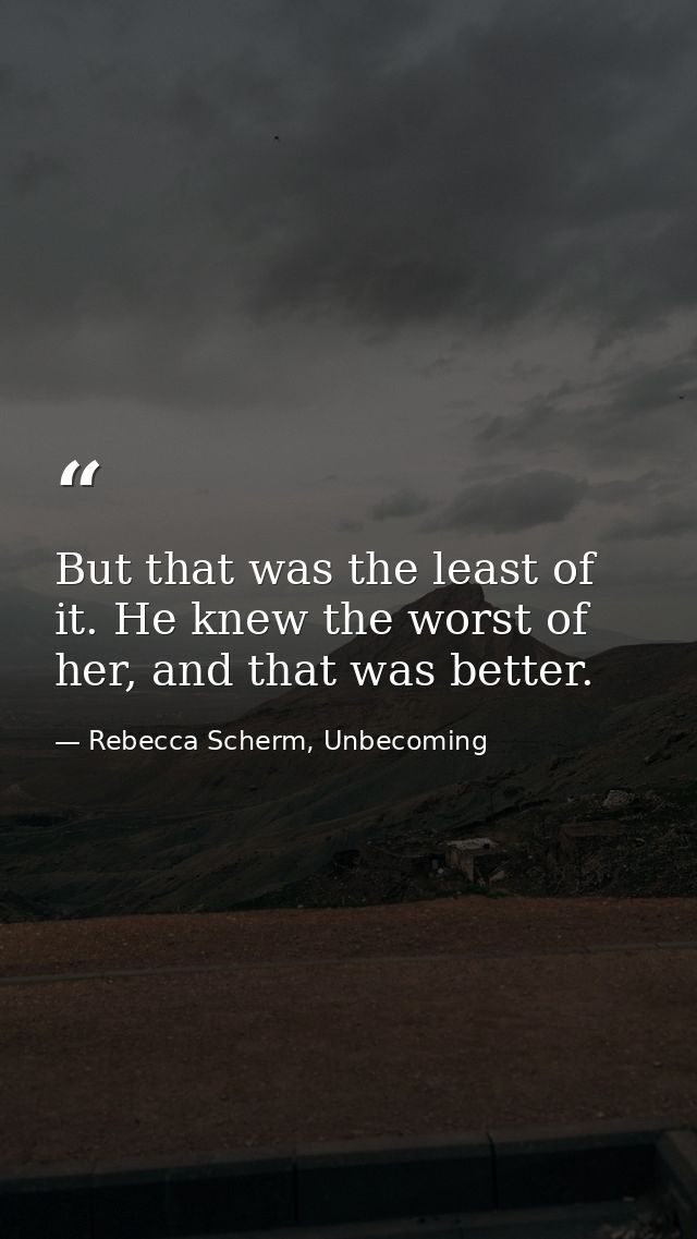 But that was the least of it. He knew the worst of her, and that was better. — Rebecca Scherm, Unbecoming