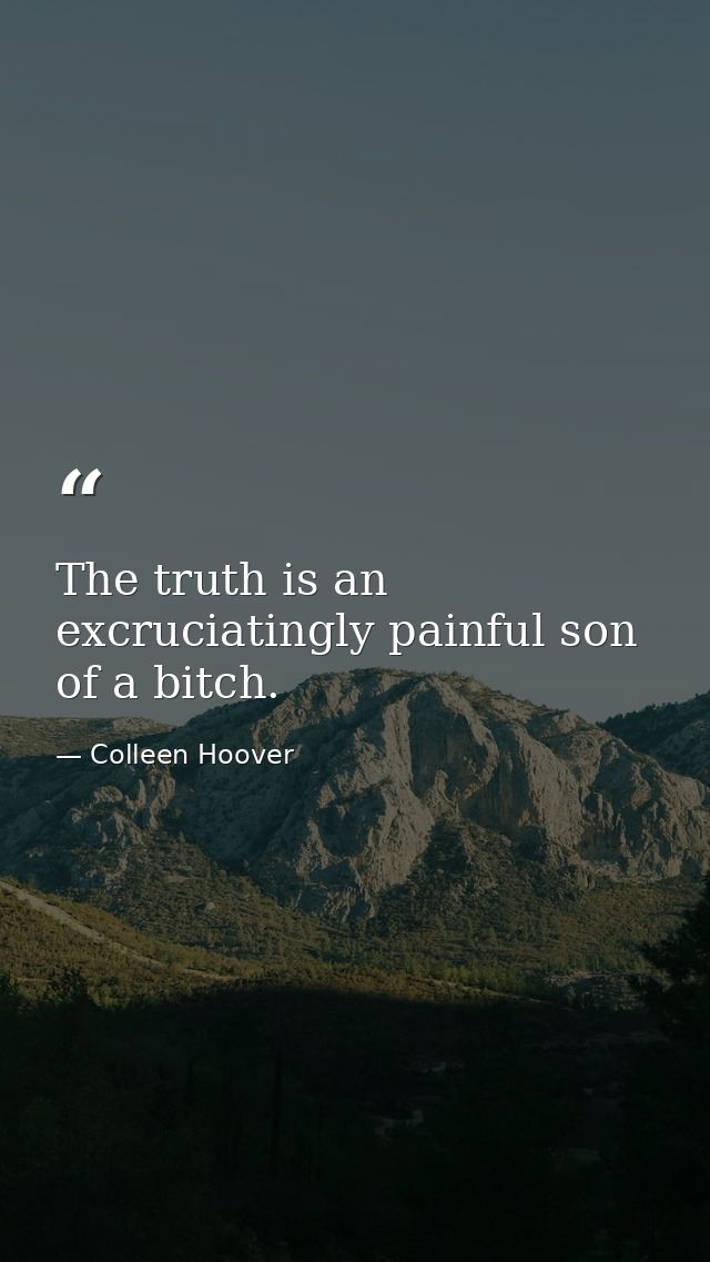 The truth is an excruciatingly painful son of a bitch. — Colleen Hoover