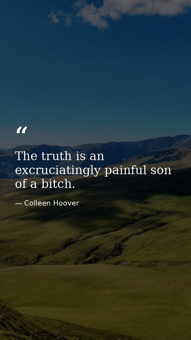 The truth is an excruciatingly painful son of a bitch. — Colleen Hoover