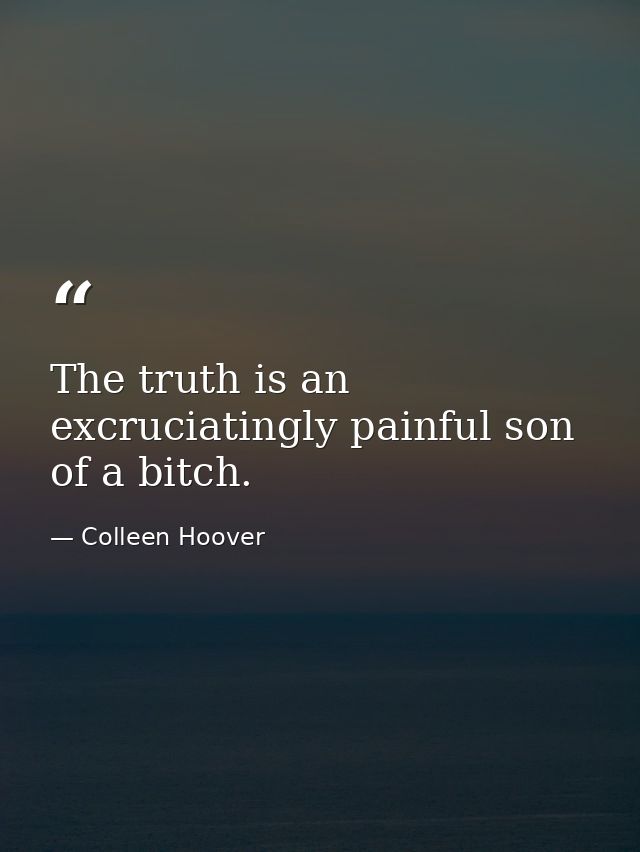 The truth is an excruciatingly painful son of a bitch. — Colleen Hoover