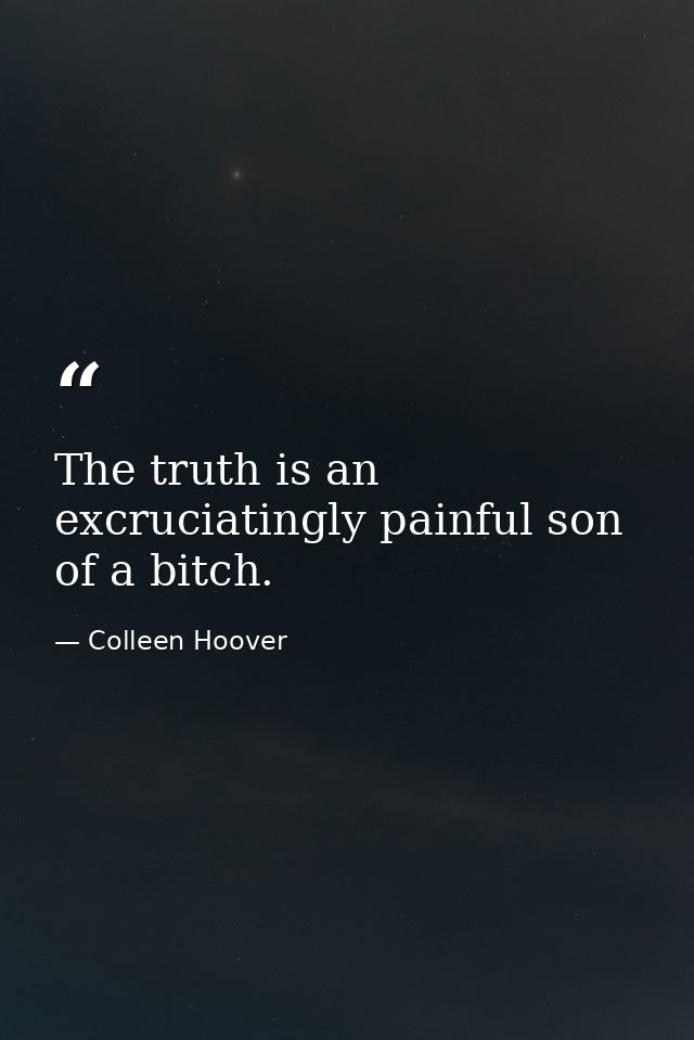 The truth is an excruciatingly painful son of a bitch. — Colleen Hoover