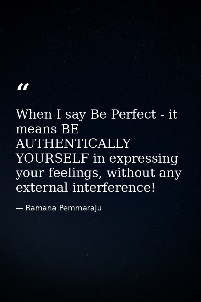 When I say Be Perfect - it means BE AUTHENTICALLY YOURSELF in expressing your feelings, without any external interferenc — Ramana Pemmaraju