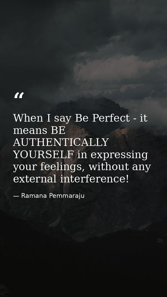 When I say Be Perfect - it means BE AUTHENTICALLY YOURSELF in expressing your feelings, without any external interferenc — Ramana Pemmaraju