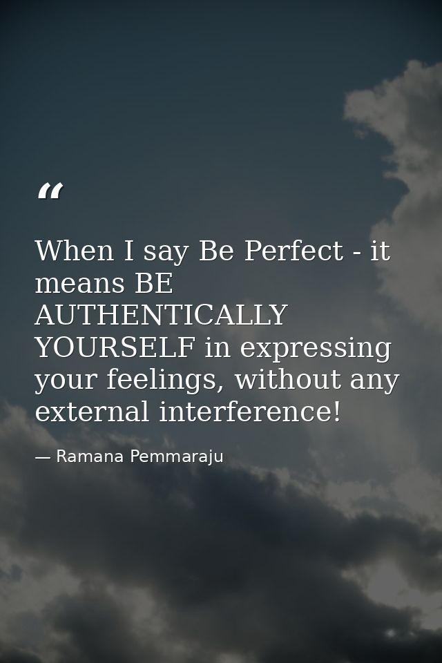 When I say Be Perfect - it means BE AUTHENTICALLY YOURSELF in expressing your feelings, without any external interferenc — Ramana Pemmaraju