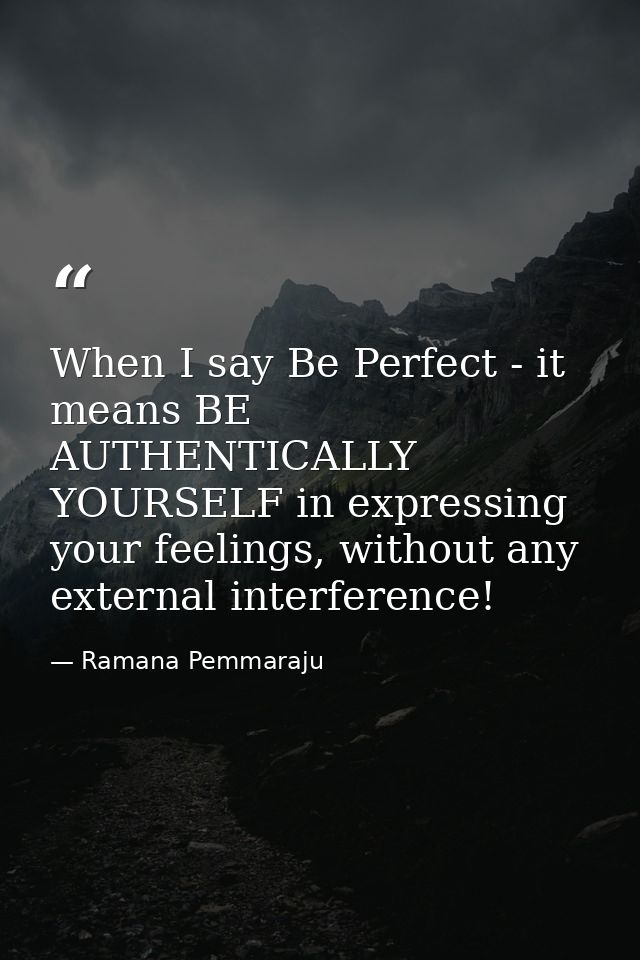 When I say Be Perfect - it means BE AUTHENTICALLY YOURSELF in expressing your feelings, without any external interferenc — Ramana Pemmaraju