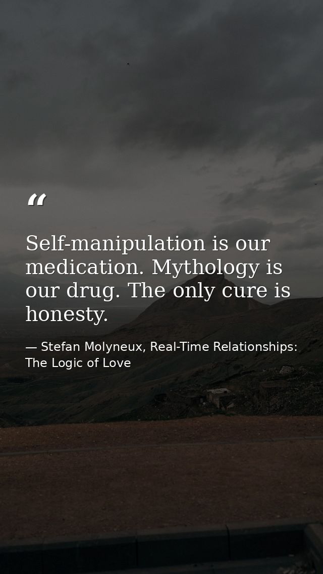 Self-manipulation is our medication. Mythology is our drug. The only cure is honesty. — Stefan Molyneux, Real-Time Relationships: The Logic of Love