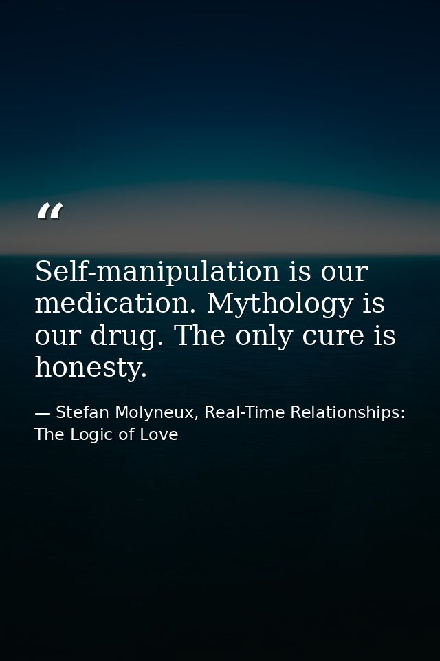 Self-manipulation is our medication. Mythology is our drug. The only cure is honesty. — Stefan Molyneux, Real-Time Relationships: The Logic of Love