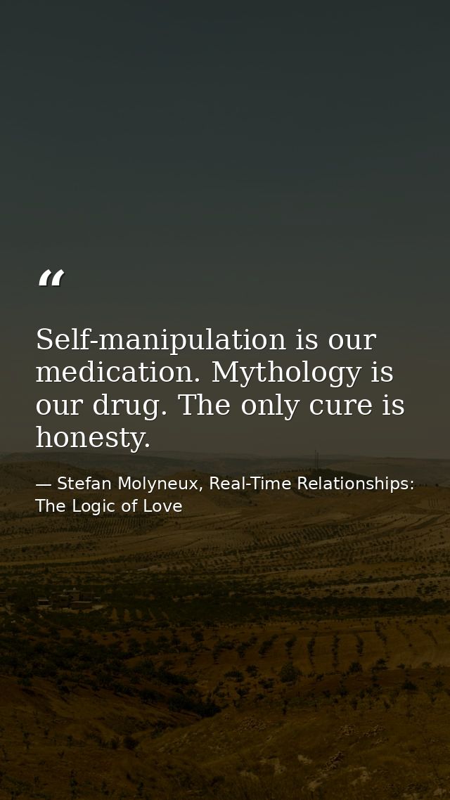 Self-manipulation is our medication. Mythology is our drug. The only cure is honesty. — Stefan Molyneux, Real-Time Relationships: The Logic of Love