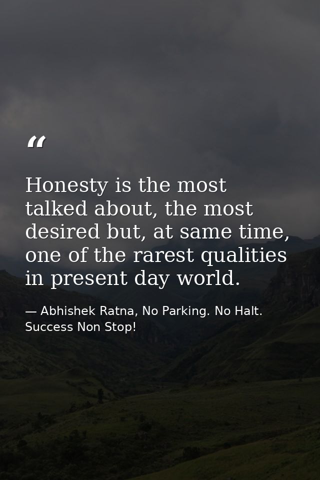 Honesty is the most talked about, the most desired but, at same time, one of the rarest qualities in present day world. — Abhishek Ratna, No Parking. No Halt. Success Non Stop!