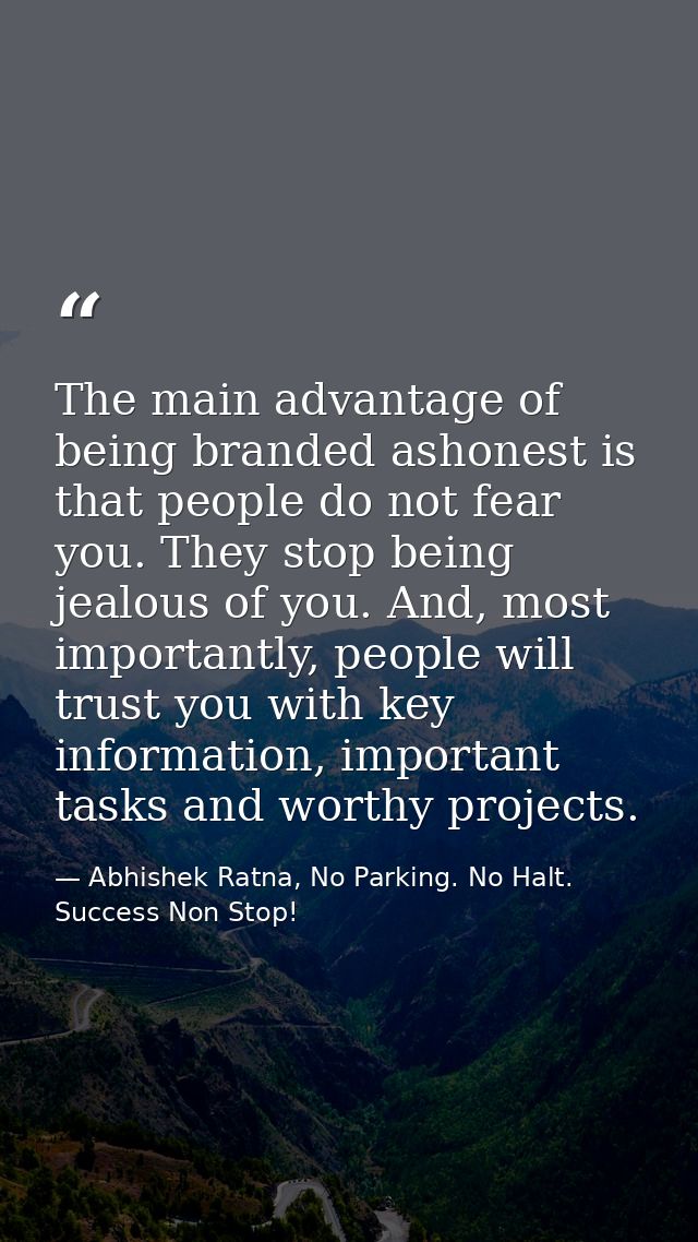 The main advantage of being branded ashonest is that people do not fear you. They stop being jealous of you. And, most i — Abhishek Ratna, No Parking. No Halt. Success Non Stop!