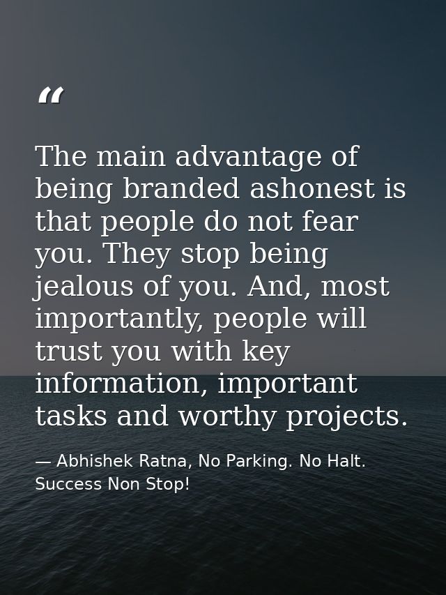 The main advantage of being branded ashonest is that people do not fear you. They stop being jealous of you. And, most i — Abhishek Ratna, No Parking. No Halt. Success Non Stop!