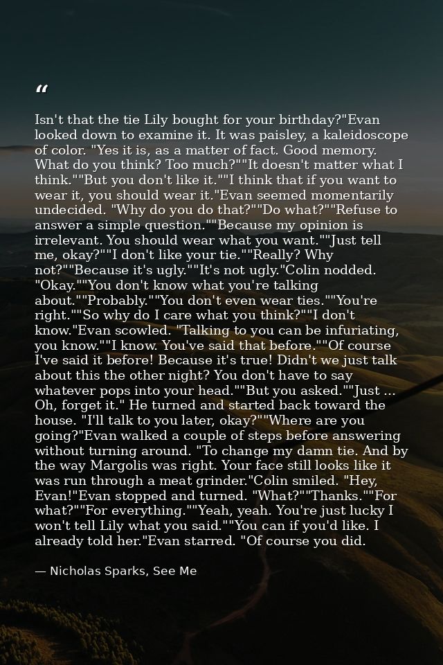 Isn't that the tie Lily bought for your birthday?"Evan looked down to examine it. It was paisley, a kaleidoscope of colo — Nicholas Sparks, See Me