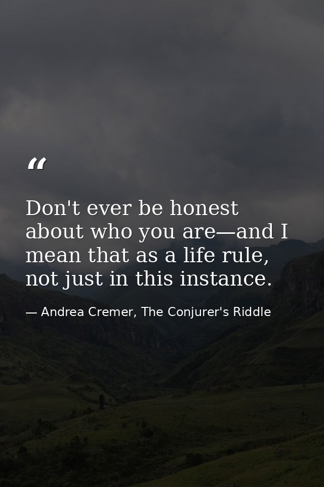 Don't ever be honest about who you are—and I mean that as a life rule, not just in this instance. — Andrea Cremer, The Conjurer's Riddle