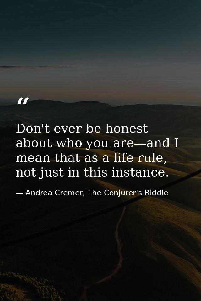 Don't ever be honest about who you are—and I mean that as a life rule, not just in this instance. — Andrea Cremer, The Conjurer's Riddle