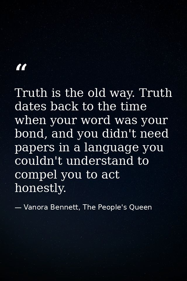 Truth is the old way. Truth dates back to the time when your word was your bond, and you didn't need papers in a languag — Vanora Bennett, The People's Queen