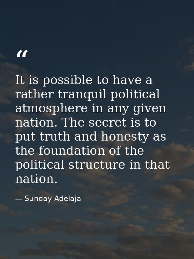 It is possible to have a rather tranquil political atmosphere in any given nation. The secret is to put truth and honest — Sunday Adelaja