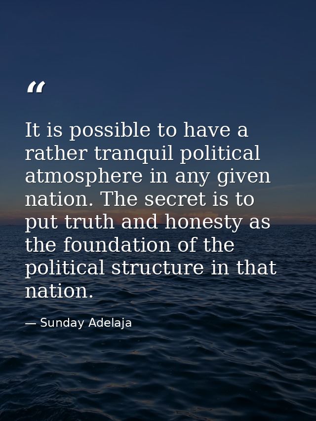 It is possible to have a rather tranquil political atmosphere in any given nation. The secret is to put truth and honest — Sunday Adelaja