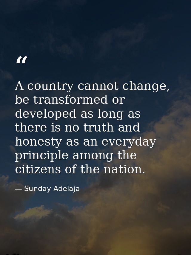 A country cannot change, be transformed or developed as long as there is no truth and honesty as an everyday principle a — Sunday Adelaja