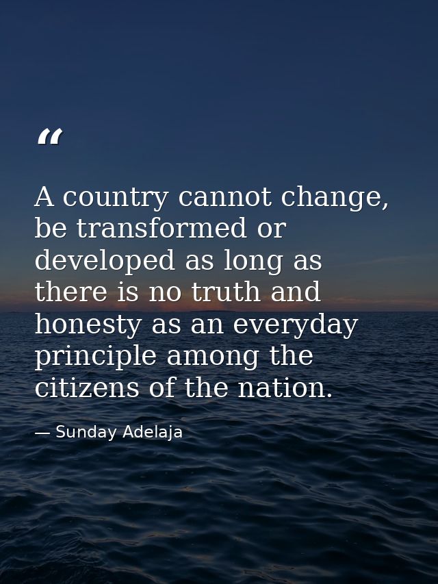 A country cannot change, be transformed or developed as long as there is no truth and honesty as an everyday principle a — Sunday Adelaja