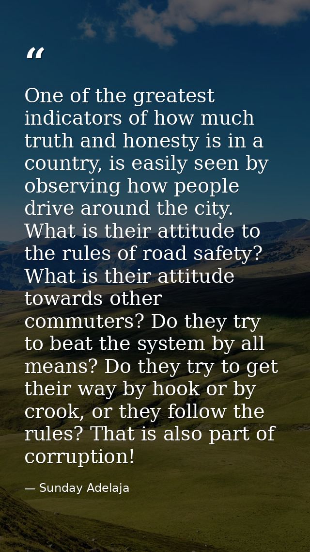 One of the greatest indicators of how much truth and honesty is in a country, is easily seen by observing how people dri — Sunday Adelaja
