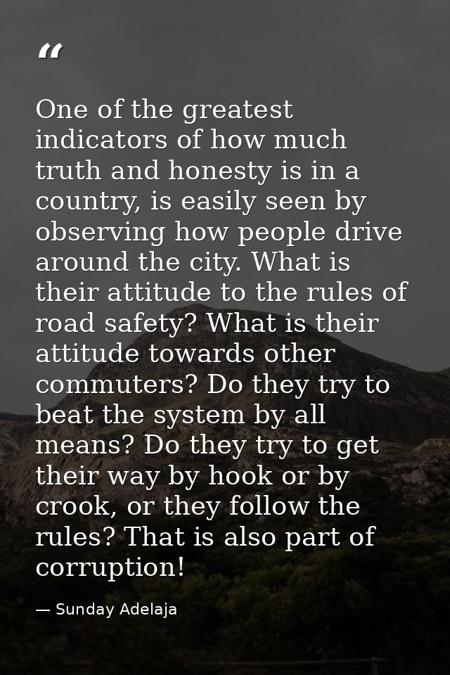 One of the greatest indicators of how much truth and honesty is in a country, is easily seen by observing how people dri — Sunday Adelaja