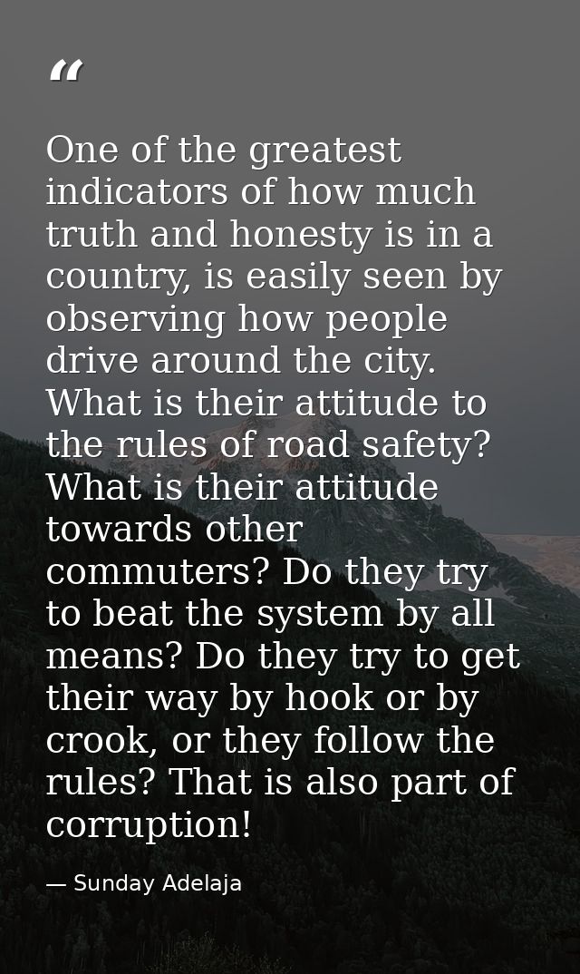 One of the greatest indicators of how much truth and honesty is in a country, is easily seen by observing how people dri — Sunday Adelaja