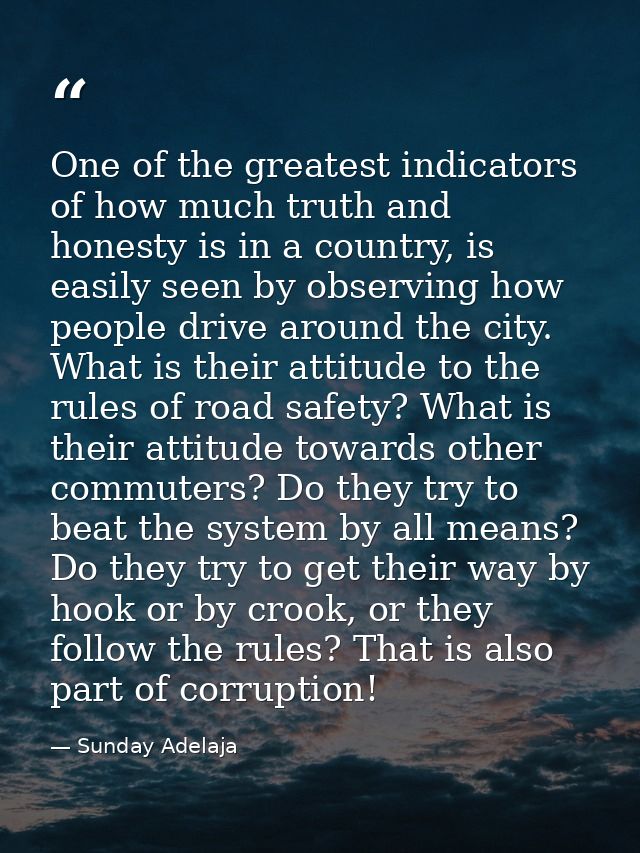 One of the greatest indicators of how much truth and honesty is in a country, is easily seen by observing how people dri — Sunday Adelaja